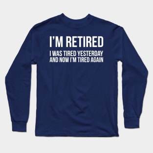 I'm Retired I was Tired Yesterday And Now I'm Tired Again Long Sleeve T-Shirt